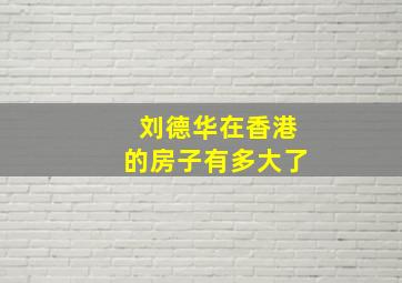 刘德华在香港的房子有多大了