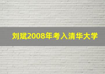 刘斌2008年考入清华大学