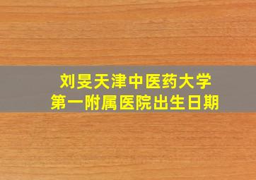 刘旻天津中医药大学第一附属医院出生日期