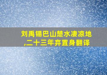 刘禹锡巴山楚水凄凉地,二十三年弃置身翻译