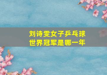 刘诗雯女子乒乓球世界冠军是哪一年