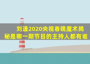 刘谦2020央视春晚魔术揭秘是哪一期节目的主持人都有谁