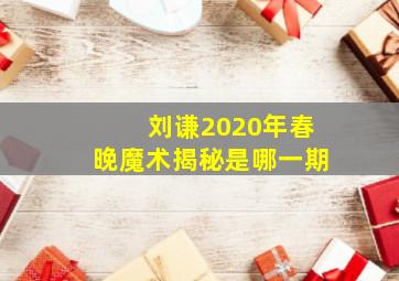 刘谦2020年春晚魔术揭秘是哪一期