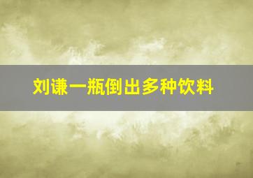 刘谦一瓶倒出多种饮料