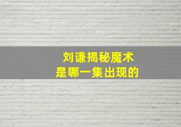 刘谦揭秘魔术是哪一集出现的