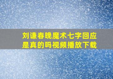 刘谦春晚魔术七字回应是真的吗视频播放下载