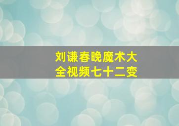 刘谦春晚魔术大全视频七十二变