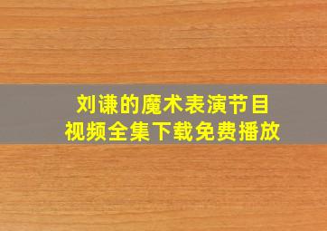 刘谦的魔术表演节目视频全集下载免费播放