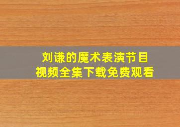 刘谦的魔术表演节目视频全集下载免费观看