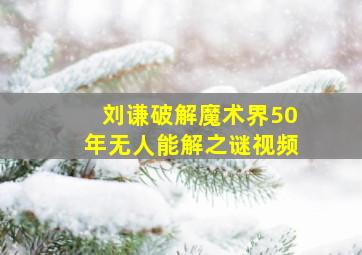 刘谦破解魔术界50年无人能解之谜视频