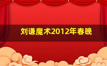 刘谦魔术2012年春晚