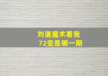 刘谦魔术看我72变是哪一期