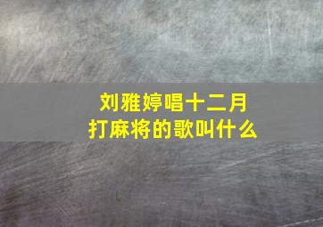 刘雅婷唱十二月打麻将的歌叫什么