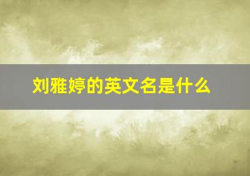 刘雅婷的英文名是什么