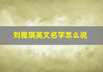 刘雅琪英文名字怎么说