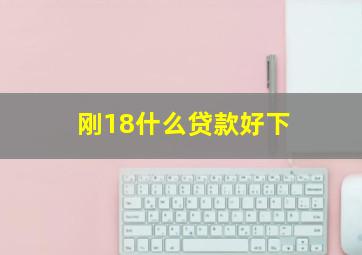 刚18什么贷款好下