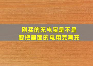 刚买的充电宝是不是要把里面的电用完再充