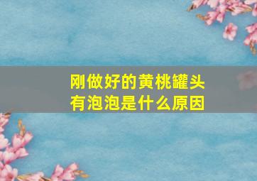 刚做好的黄桃罐头有泡泡是什么原因