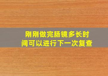 刚刚做完肠镜多长时间可以进行下一次复查