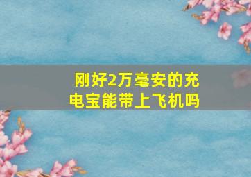 刚好2万毫安的充电宝能带上飞机吗