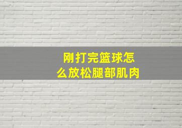 刚打完篮球怎么放松腿部肌肉