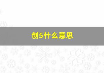 创5什么意思