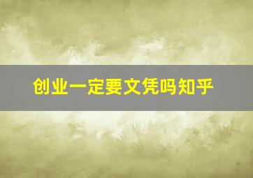 创业一定要文凭吗知乎