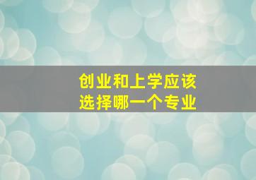 创业和上学应该选择哪一个专业