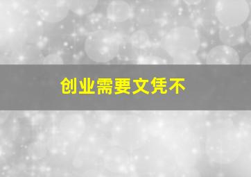 创业需要文凭不