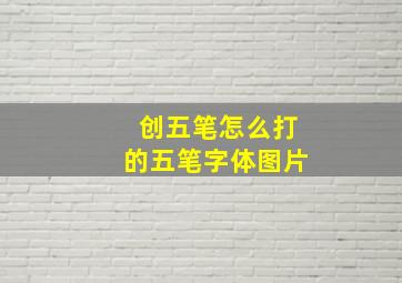 创五笔怎么打的五笔字体图片