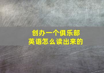 创办一个俱乐部英语怎么读出来的