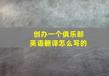 创办一个俱乐部英语翻译怎么写的