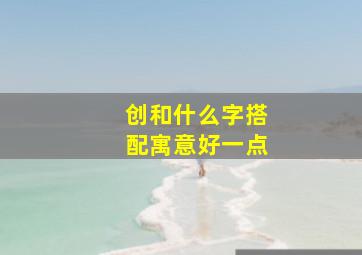 创和什么字搭配寓意好一点