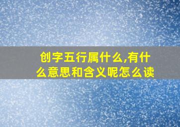 创字五行属什么,有什么意思和含义呢怎么读