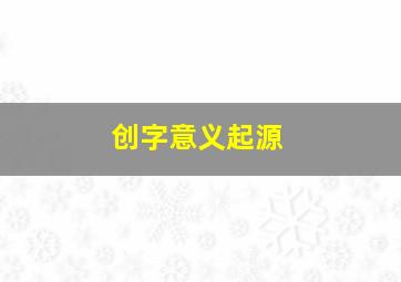 创字意义起源