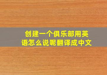 创建一个俱乐部用英语怎么说呢翻译成中文