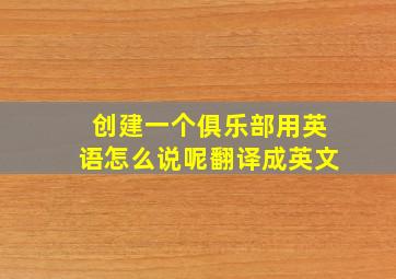 创建一个俱乐部用英语怎么说呢翻译成英文