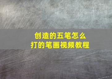 创造的五笔怎么打的笔画视频教程