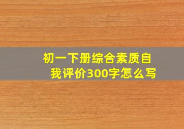 初一下册综合素质自我评价300字怎么写