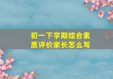 初一下学期综合素质评价家长怎么写