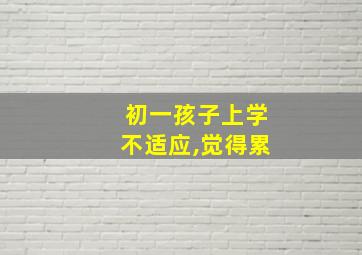 初一孩子上学不适应,觉得累