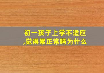 初一孩子上学不适应,觉得累正常吗为什么