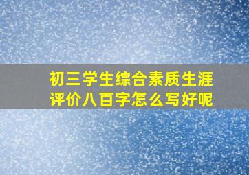 初三学生综合素质生涯评价八百字怎么写好呢