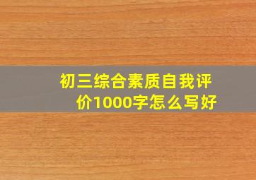 初三综合素质自我评价1000字怎么写好