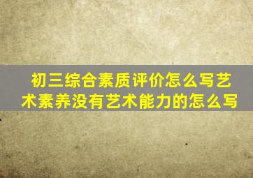 初三综合素质评价怎么写艺术素养没有艺术能力的怎么写