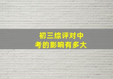 初三综评对中考的影响有多大