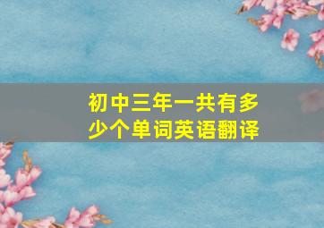 初中三年一共有多少个单词英语翻译