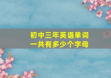 初中三年英语单词一共有多少个字母