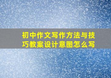 初中作文写作方法与技巧教案设计意图怎么写