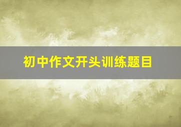 初中作文开头训练题目